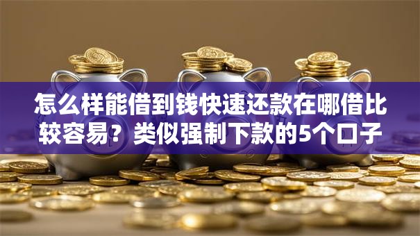 怎么样能借到钱快速还款在哪借比较容易?类似强制下款的5个口子参考 怎么样能借到钱快速还款在哪借比较容易?类似强制下款的5个口子参考