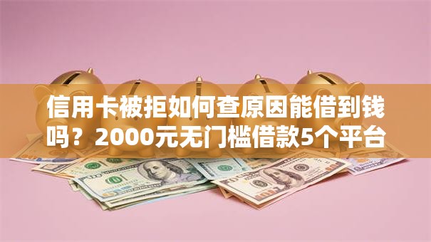 信用卡被拒如何查原因能借到钱吗?2000元无门槛借款5个平台推荐 信用卡被拒如何查原因能借到钱吗?2000元无门槛借款5个平台推荐
