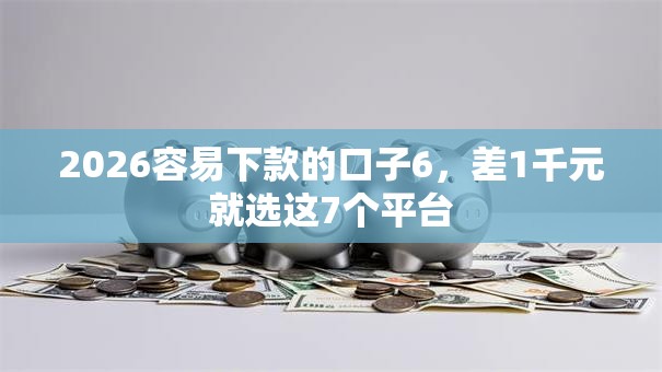 2026容易下款的口子6，差1千元就选这7个平台