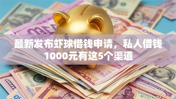 最新发布虾球借钱申请，私人借钱1000元有这5个渠道