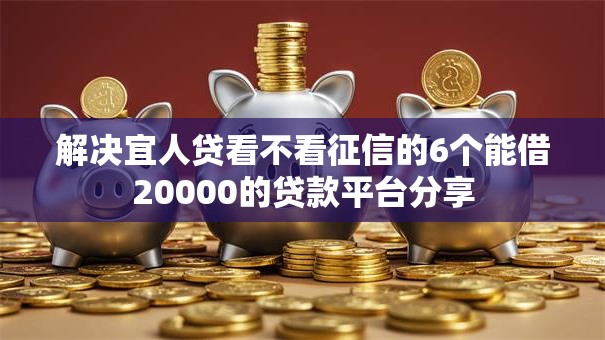 解决宜人贷看不看征信的6个能借20000的贷款平台分享