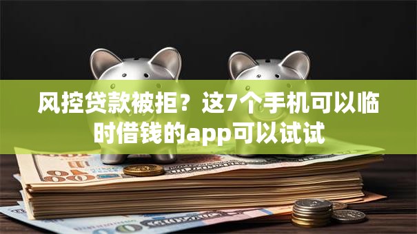 风控贷款被拒？这7个手机可以临时借钱的app可以试试