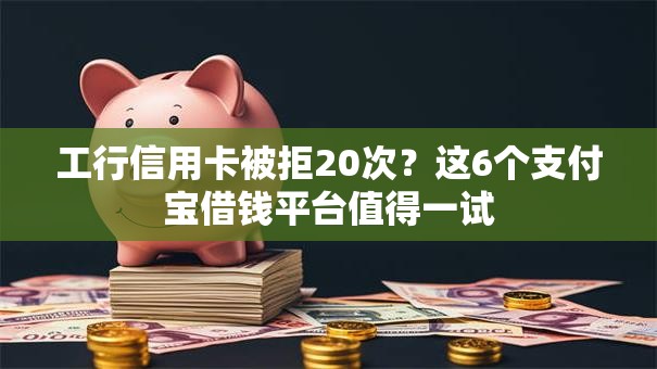 工行信用卡被拒20次？这6个支付宝借钱平台值得一试