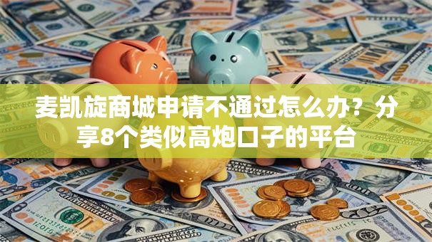 麦凯旋商城申请不通过怎么办？分享8个类似高炮口子的平台