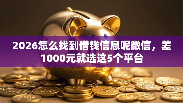 2026怎么找到借钱信息呢微信，差1000元就选这5个平台