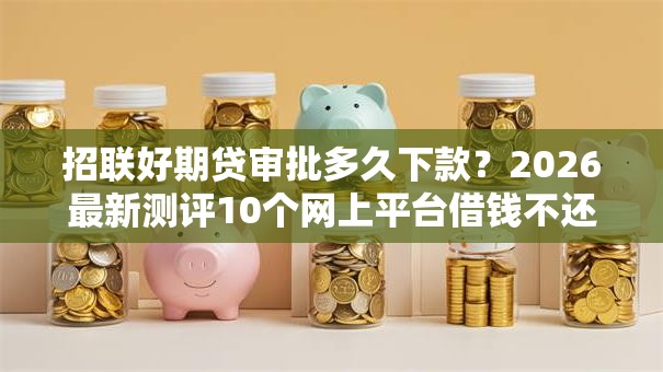招联好期贷审批多久下款?2026最新测评10个网上平台借钱不还会怎样 招联好期贷审批多久下款?2026最新测评10个网上平台借钱不还会怎样