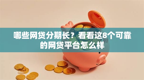 哪些网贷分期长？看看这8个可靠的网贷平台怎么样