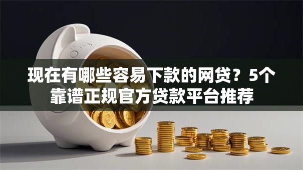 现在有哪些容易下款的网贷？5个靠谱正规官方贷款平台推荐
