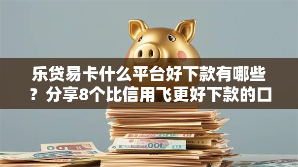 乐贷易卡什么平台好下款有哪些?分享8个比信用飞更好下款的口子 乐贷易卡什么平台好下款有哪些?分享8个比信用飞更好下款的口子