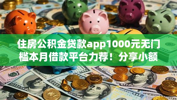 住房公积金贷款app1000元无门槛本月借款平台力荐!分享小额网贷口子1000元无门槛借款 住房公积金贷款app1000元无门槛本月借款平台力荐!分享小额网贷口子1000元无门槛借款