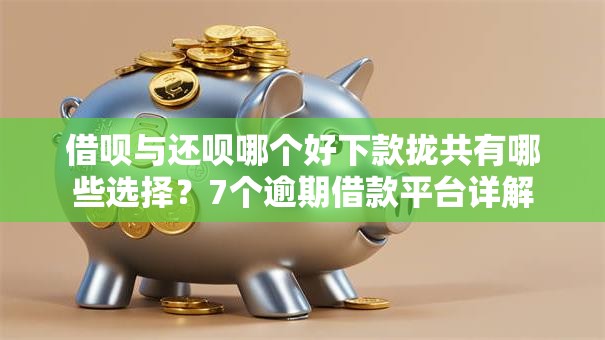 借呗与还呗哪个好下款拢共有哪些选择？7个逾期借款平台详解