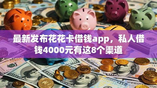 最新发布花花卡借钱app，私人借钱4000元有这8个渠道