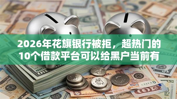 2026年花旗银行被拒，超热门的10个借款平台可以给黑户当前有逾期的借款一万推荐