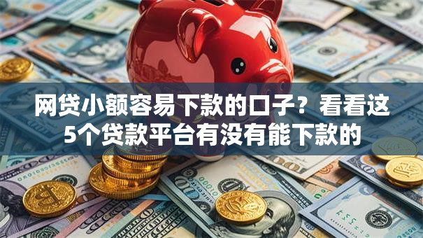网贷小额容易下款的口子？看看这5个贷款平台有没有能下款的