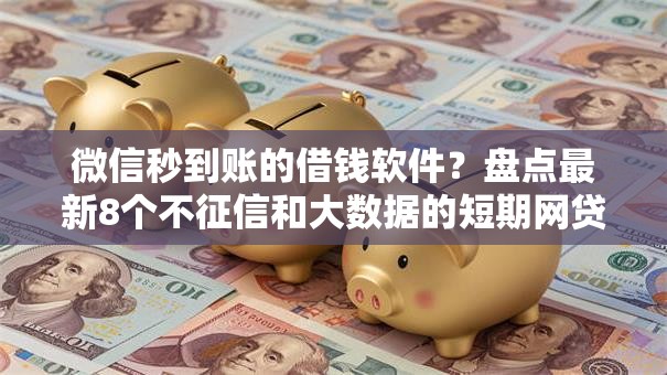微信秒到账的借钱软件？盘点最新8个不征信和大数据的短期网贷适合58岁的平台