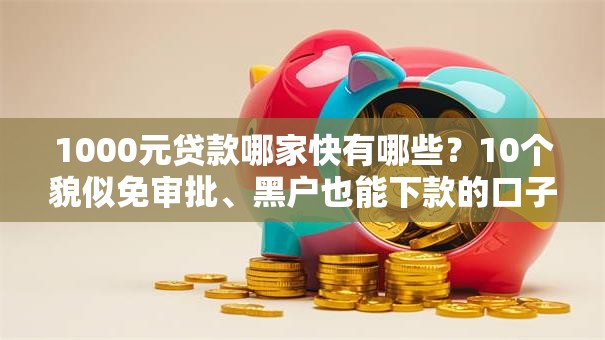 1000元贷款哪家快有哪些？10个貌似免审批、黑户也能下款的口子合集