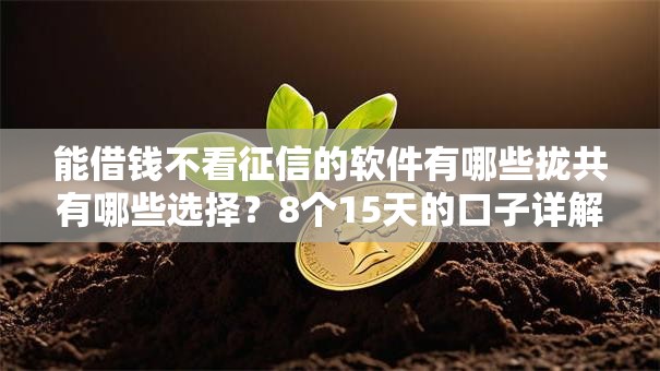 能借钱不看征信的软件有哪些拢共有哪些选择?8个15天的口子详解 能借钱不看征信的软件有哪些拢共有哪些选择?8个15天的口子详解