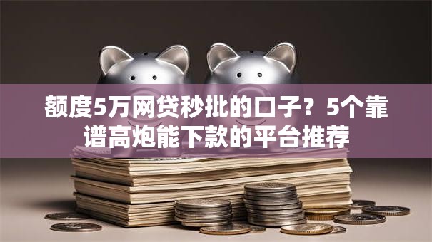 额度5万网贷秒批的口子？5个靠谱高炮能下款的平台推荐