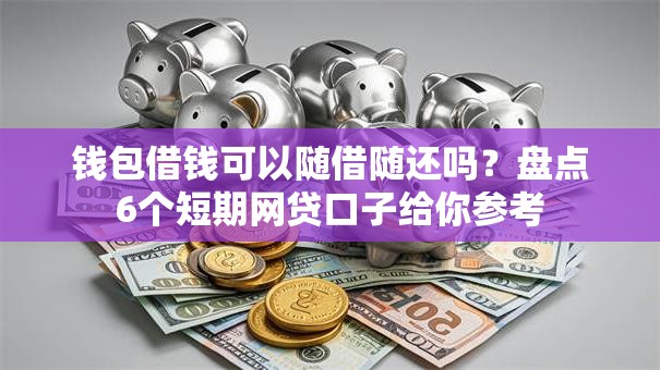 钱包借钱可以随借随还吗？盘点6个短期网贷口子给你参考