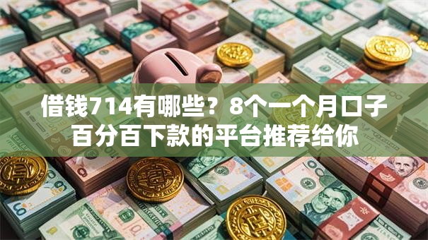 借钱714有哪些？8个一个月口子百分百下款的平台推荐给你