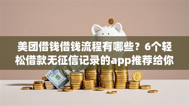 美团借钱借钱流程有哪些?6个轻松借款无征信记录的app推荐给你 美团借钱借钱流程有哪些?6个轻松借款无征信记录的app推荐给你