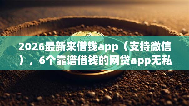 2026最新来借钱app(支持微信),6个靠谱借钱的网贷app无私分享 2026最新来借钱app(支持微信),6个靠谱借钱的网贷app无私分享