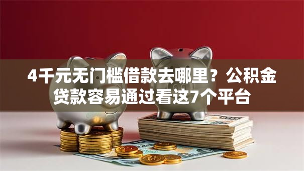4千元无门槛借款去哪里？公积金贷款容易通过看这7个平台