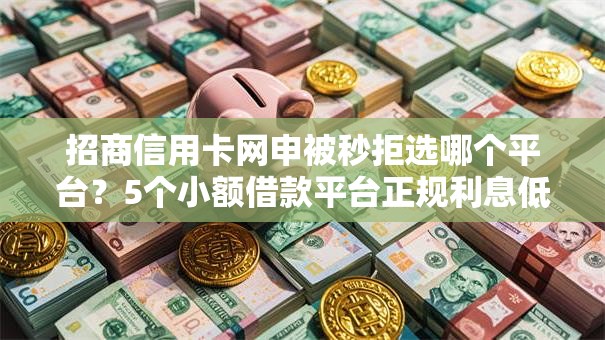 招商信用卡网申被秒拒选哪个平台？5个小额借款平台正规利息低推荐