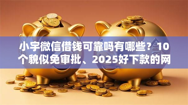 小宇微信借钱可靠吗有哪些?10个貌似免审批、2025好下款的网贷平台合集 小宇微信借钱可靠吗有哪些?10个貌似免审批、2025好下款的网贷平台合集