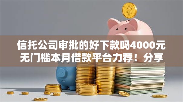 信托公司审批的好下款吗4000元无门槛本月借款平台力荐！分享小额网贷口子4000元无门槛借款