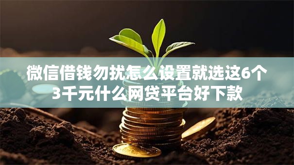 微信借钱勿扰怎么设置就选这6个3千元什么网贷平台好下款