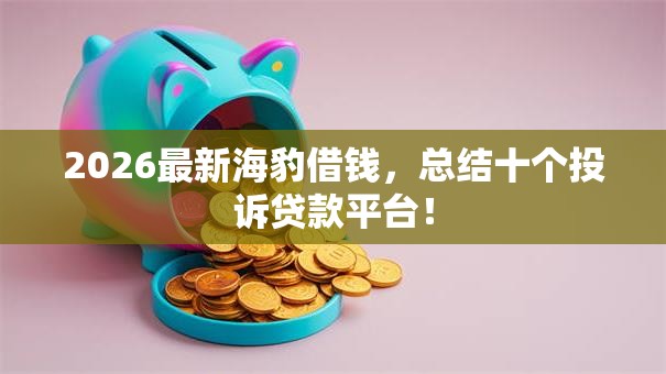 2026最新海豹借钱,总结十个投诉贷款平台! 2026最新海豹借钱,总结十个投诉贷款平台!