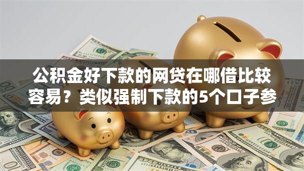 公积金好下款的网贷在哪借比较容易？类似强制下款的5个口子参考