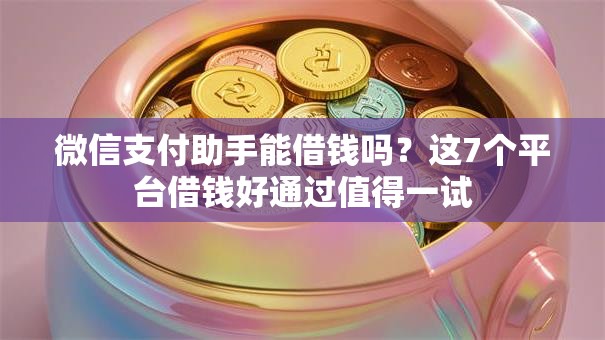 微信支付助手能借钱吗？这7个平台借钱好通过值得一试