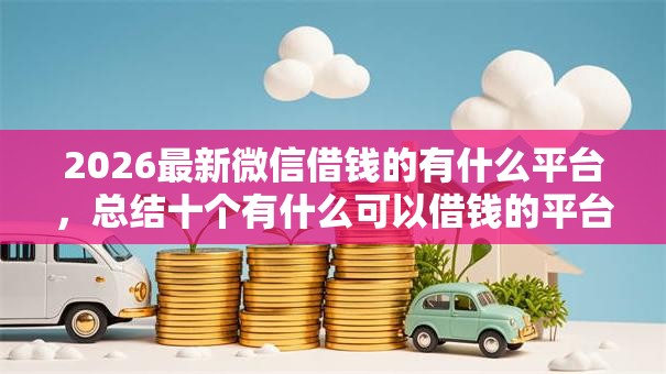 2026最新微信借钱的有什么平台,总结十个有什么可以借钱的平台! 2026最新微信借钱的有什么平台,总结十个有什么可以借钱的平台!