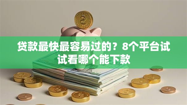 贷款最快最容易过的？8个平台试试看哪个能下款
