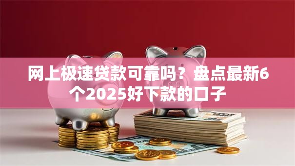 网上极速贷款可靠吗？盘点最新6个2025好下款的口子