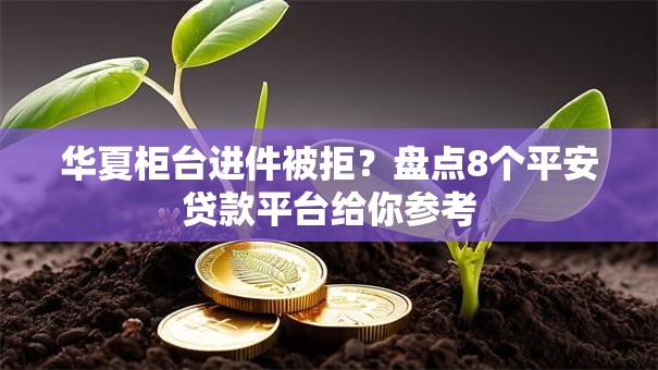 华夏柜台进件被拒？盘点8个平安贷款平台给你参考