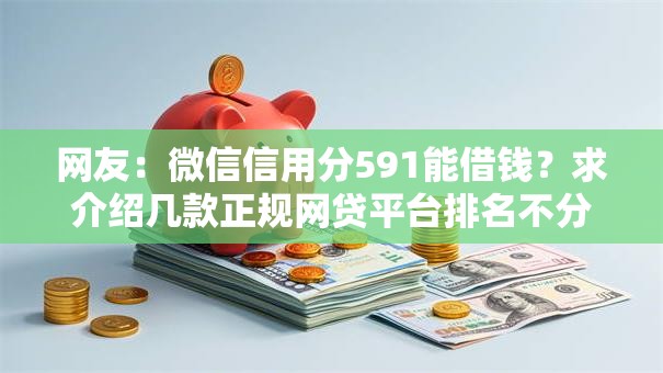网友：微信信用分591能借钱？求介绍几款正规网贷平台排名不分先后
