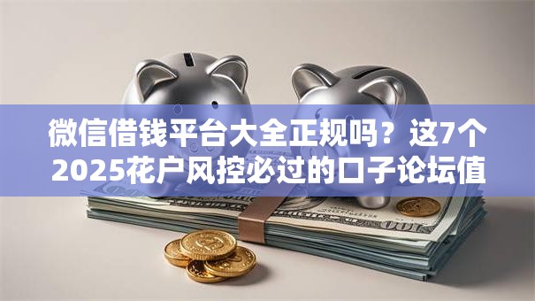 微信借钱平台大全正规吗？这7个2025花户风控必过的口子论坛值得一试