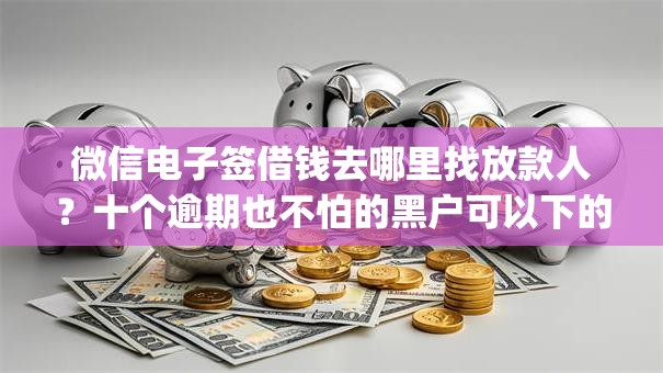 微信电子签借钱去哪里找放款人？十个逾期也不怕的黑户可以下的贷款app