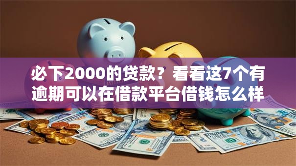 必下2000的贷款?看看这7个有逾期可以在借款平台借钱怎么样 必下2000的贷款?看看这7个有逾期可以在借款平台借钱怎么样