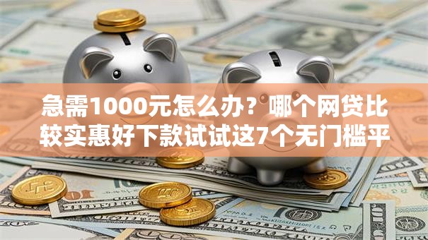 急需1000元怎么办?哪个网贷比较实惠好下款试试这7个无门槛平台 急需1000元怎么办?哪个网贷比较实惠好下款试试这7个无门槛平台