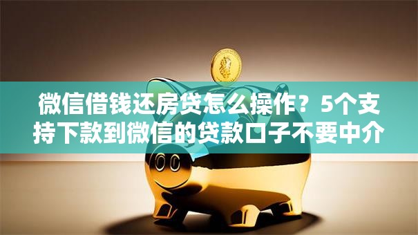 微信借钱还房贷怎么操作？5个支持下款到微信的贷款口子不要中介求推荐