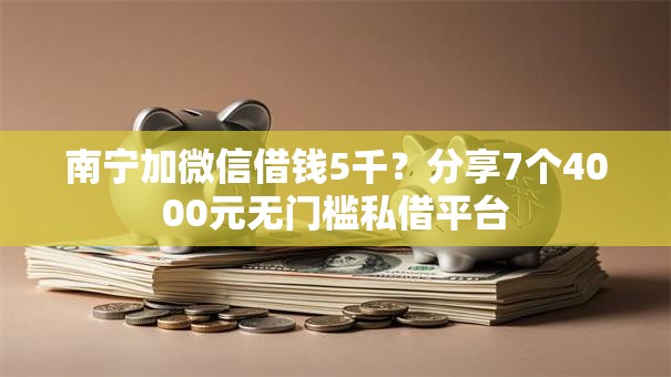 南宁加微信借钱5千?分享7个4000元无门槛私借平台 南宁加微信借钱5千?分享7个4000元无门槛私借平台