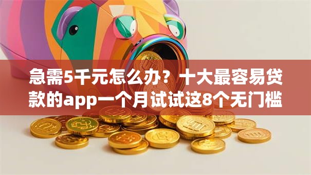 急需5千元怎么办？十大最容易贷款的app一个月试试这8个无门槛平台