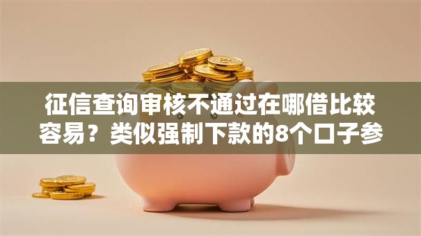 征信查询审核不通过在哪借比较容易？类似强制下款的8个口子参考