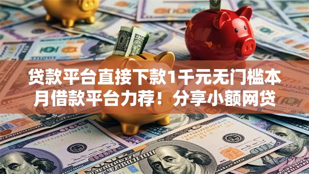 贷款平台直接下款1千元无门槛本月借款平台力荐!分享小额网贷口子1千元无门槛借款 贷款平台直接下款1千元无门槛本月借款平台力荐!分享小额网贷口子1千元无门槛借款