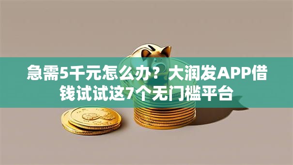 急需5千元怎么办?大润发APP借钱试试这7个无门槛平台 急需5千元怎么办?大润发APP借钱试试这7个无门槛平台