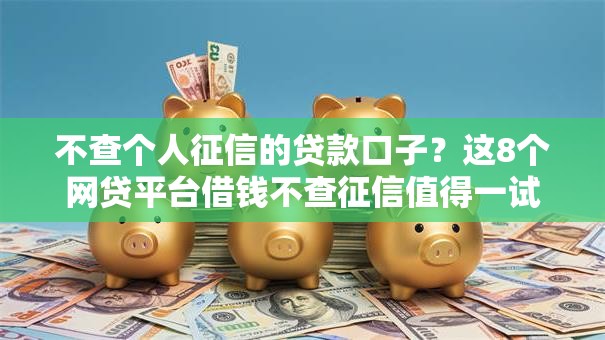 不查个人征信的贷款口子？这8个网贷平台借钱不查征信值得一试